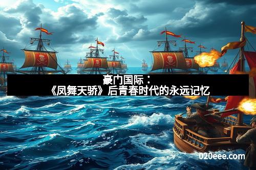 豪门国际：《凤舞天骄》后青春时代的永远记忆